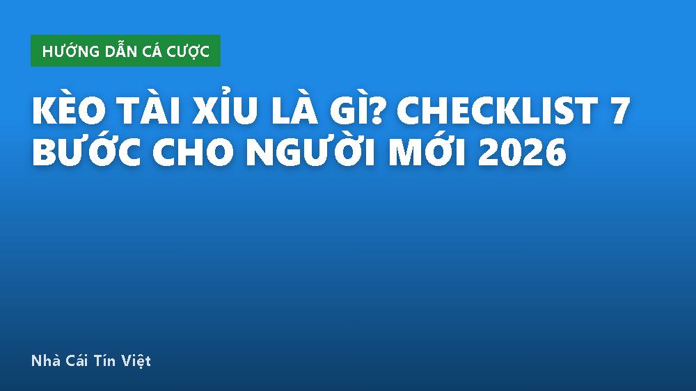 Kèo Tài Xỉu Là Gì? Checklist 7 Bước Cho Người Mới 2026