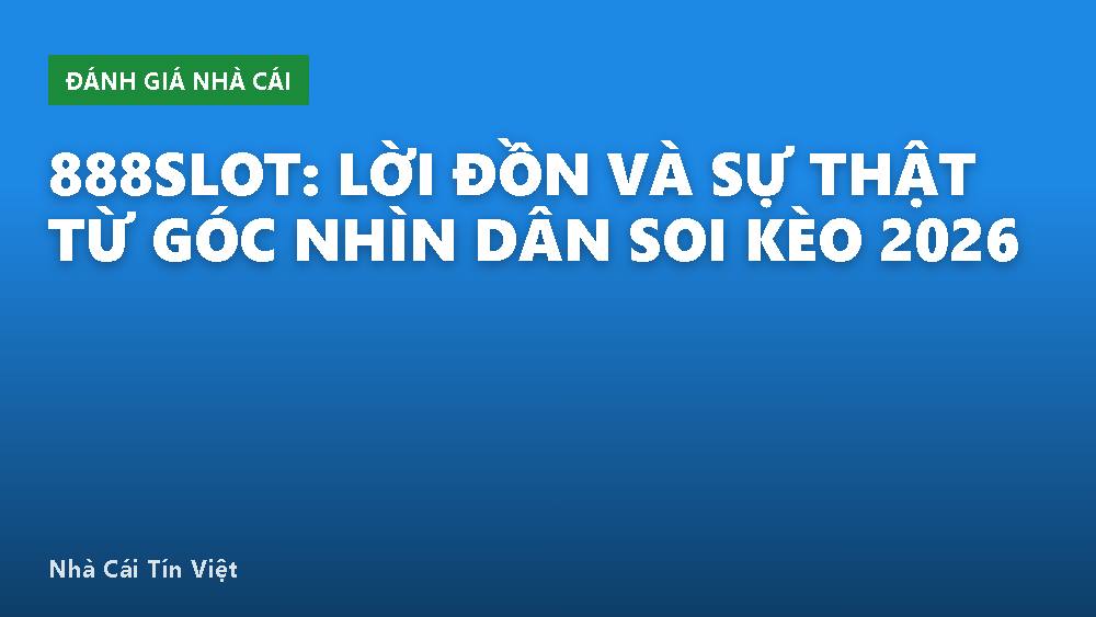 888SLOT: Lời Đồn Và Sự Thật Từ Góc Nhìn Dân Soi Kèo 2026